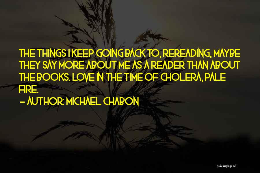 Michael Chabon Quotes: The Things I Keep Going Back To, Rereading, Maybe They Say More About Me As A Reader Than About The