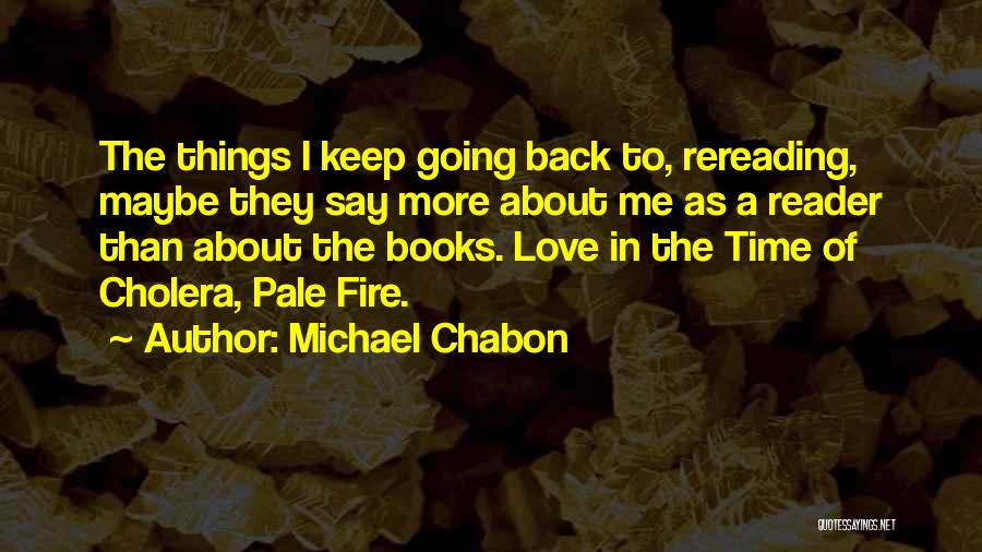 Michael Chabon Quotes: The Things I Keep Going Back To, Rereading, Maybe They Say More About Me As A Reader Than About The