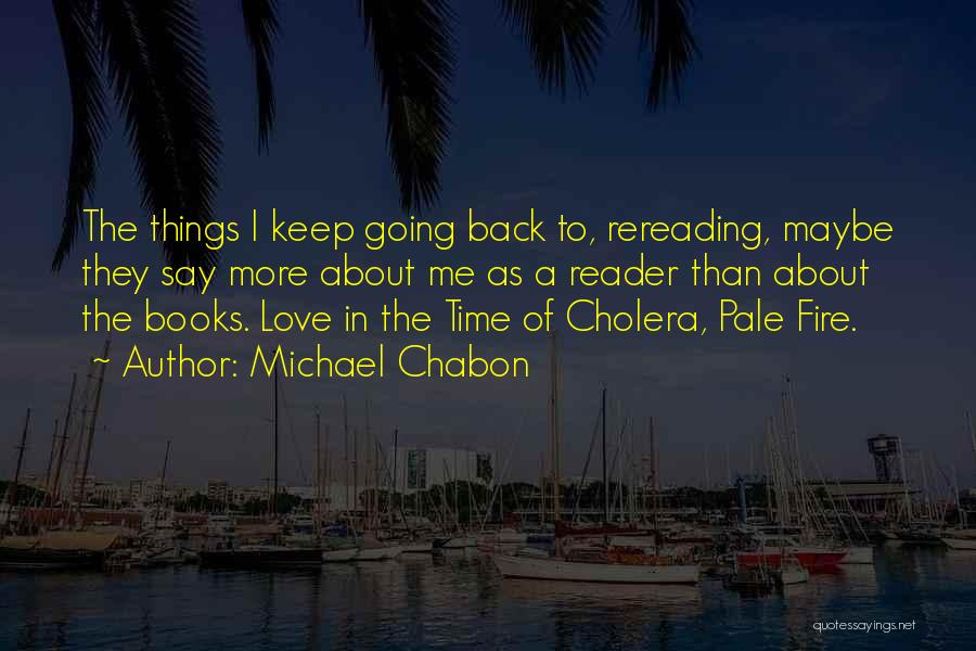 Michael Chabon Quotes: The Things I Keep Going Back To, Rereading, Maybe They Say More About Me As A Reader Than About The