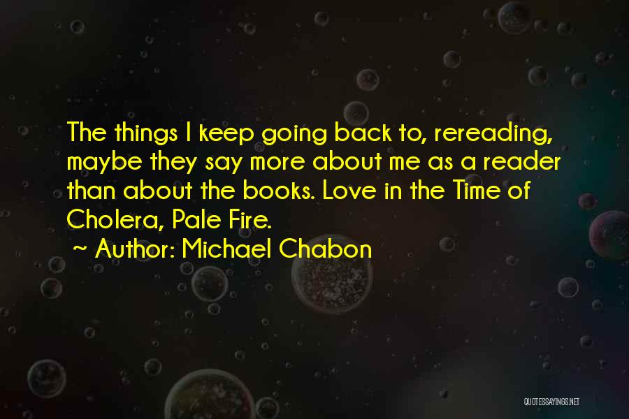 Michael Chabon Quotes: The Things I Keep Going Back To, Rereading, Maybe They Say More About Me As A Reader Than About The