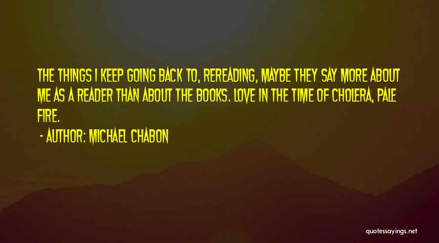 Michael Chabon Quotes: The Things I Keep Going Back To, Rereading, Maybe They Say More About Me As A Reader Than About The