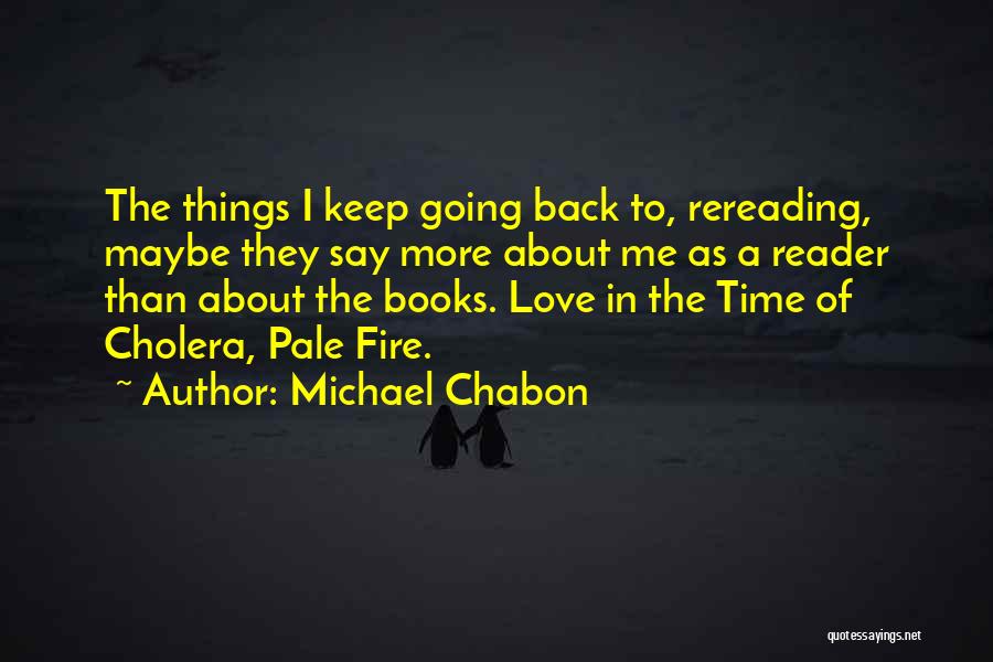 Michael Chabon Quotes: The Things I Keep Going Back To, Rereading, Maybe They Say More About Me As A Reader Than About The