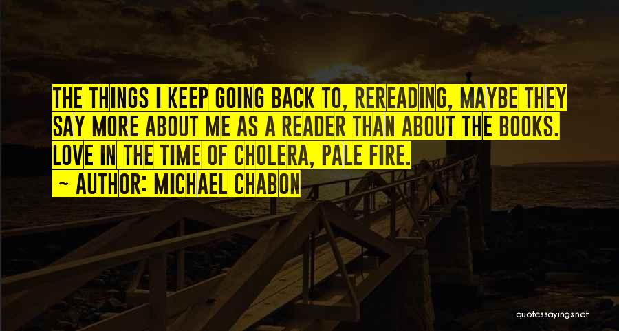 Michael Chabon Quotes: The Things I Keep Going Back To, Rereading, Maybe They Say More About Me As A Reader Than About The
