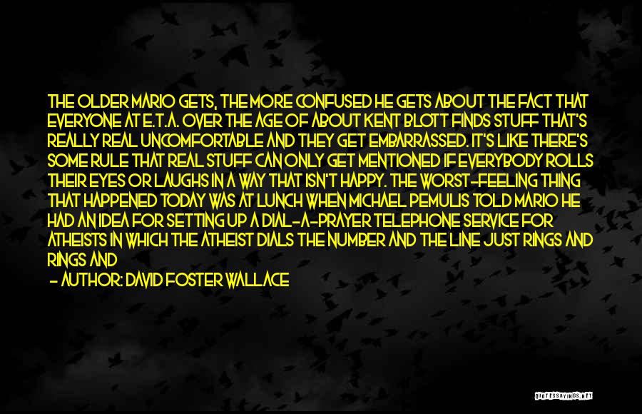 David Foster Wallace Quotes: The Older Mario Gets, The More Confused He Gets About The Fact That Everyone At E.t.a. Over The Age Of