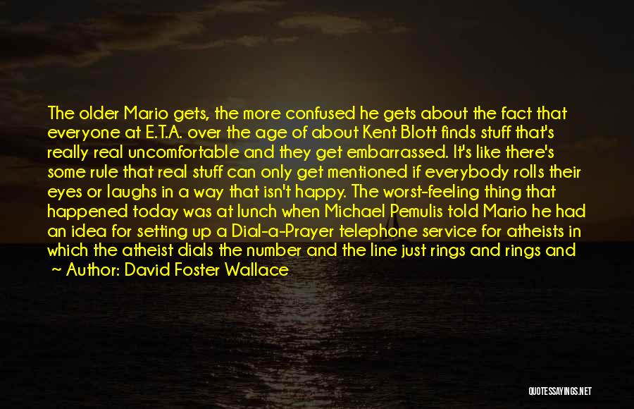 David Foster Wallace Quotes: The Older Mario Gets, The More Confused He Gets About The Fact That Everyone At E.t.a. Over The Age Of