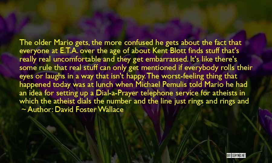 David Foster Wallace Quotes: The Older Mario Gets, The More Confused He Gets About The Fact That Everyone At E.t.a. Over The Age Of