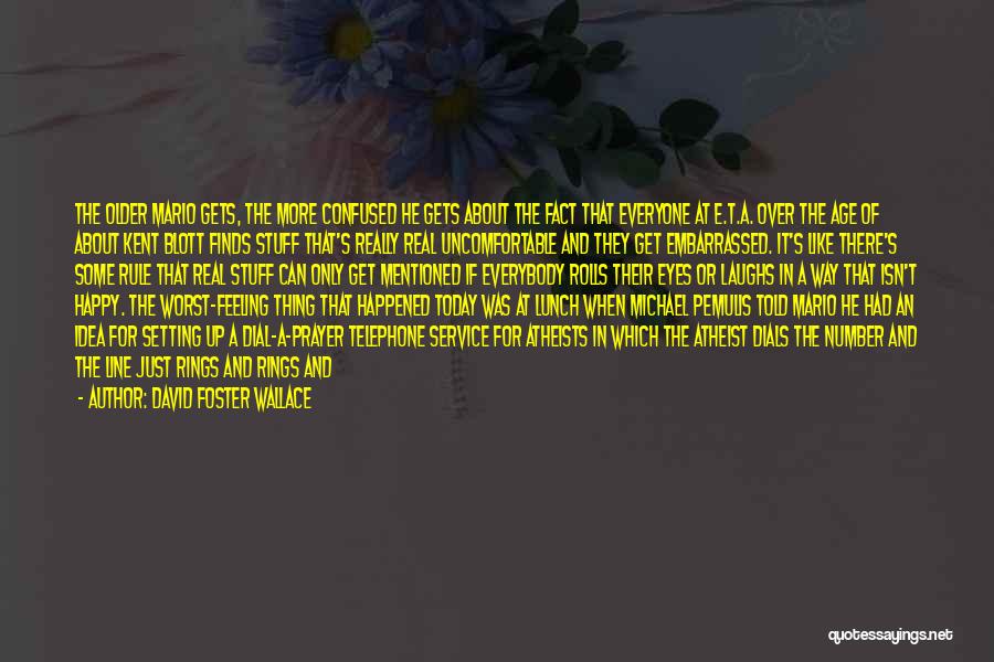 David Foster Wallace Quotes: The Older Mario Gets, The More Confused He Gets About The Fact That Everyone At E.t.a. Over The Age Of