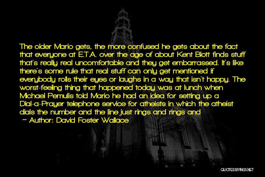 David Foster Wallace Quotes: The Older Mario Gets, The More Confused He Gets About The Fact That Everyone At E.t.a. Over The Age Of