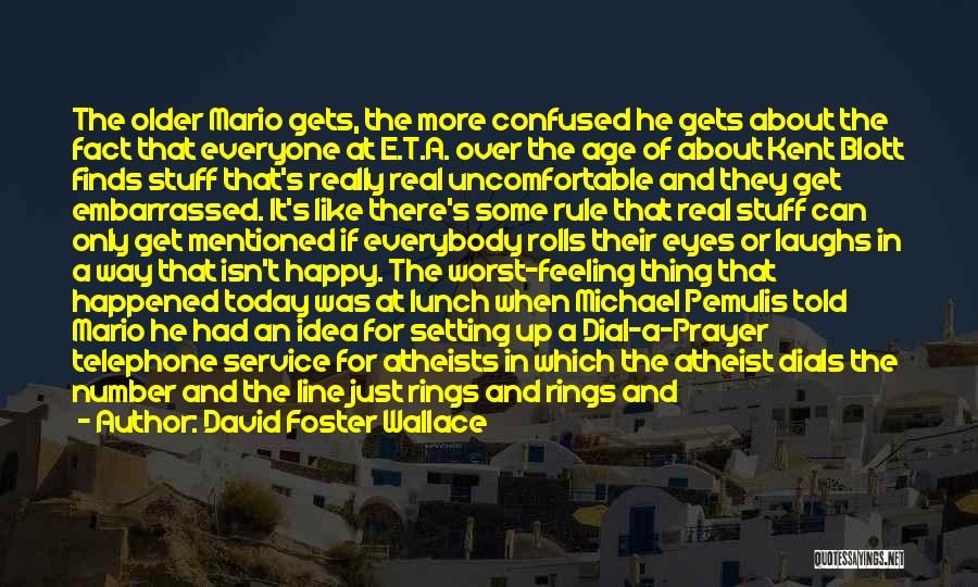 David Foster Wallace Quotes: The Older Mario Gets, The More Confused He Gets About The Fact That Everyone At E.t.a. Over The Age Of