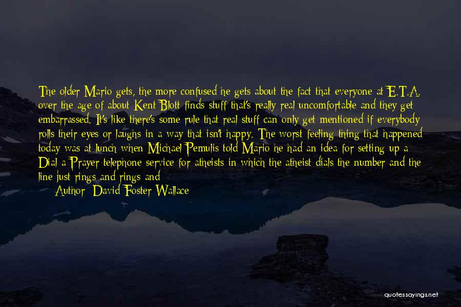 David Foster Wallace Quotes: The Older Mario Gets, The More Confused He Gets About The Fact That Everyone At E.t.a. Over The Age Of