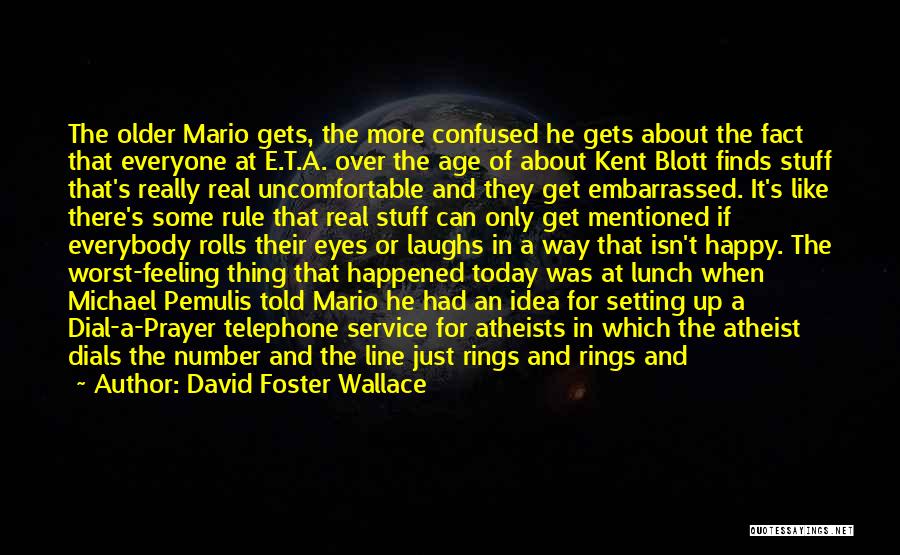 David Foster Wallace Quotes: The Older Mario Gets, The More Confused He Gets About The Fact That Everyone At E.t.a. Over The Age Of