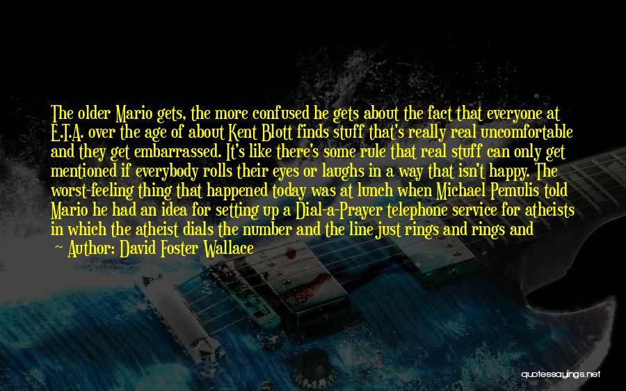 David Foster Wallace Quotes: The Older Mario Gets, The More Confused He Gets About The Fact That Everyone At E.t.a. Over The Age Of