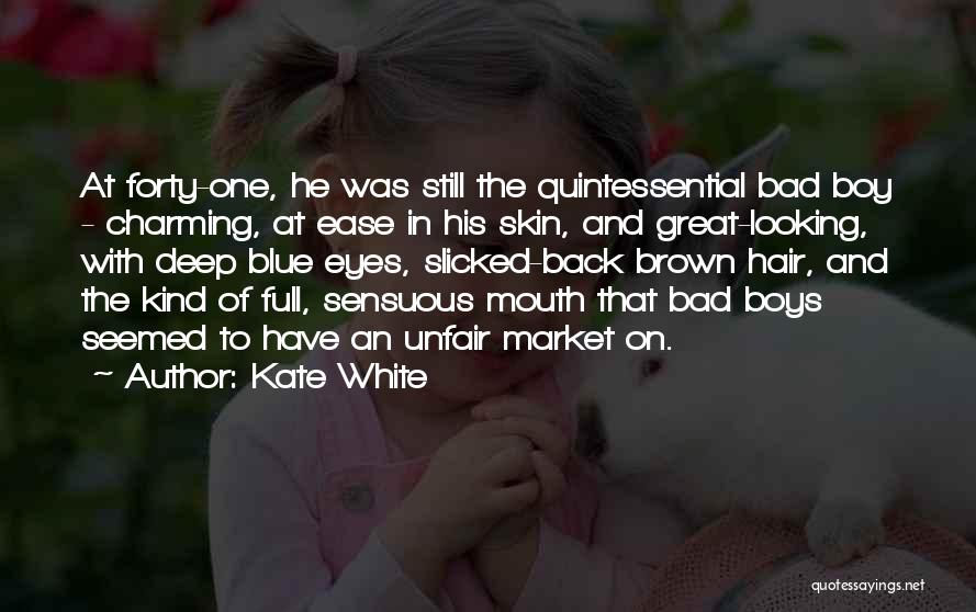 Kate White Quotes: At Forty-one, He Was Still The Quintessential Bad Boy - Charming, At Ease In His Skin, And Great-looking, With Deep