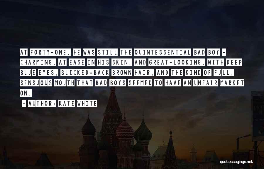 Kate White Quotes: At Forty-one, He Was Still The Quintessential Bad Boy - Charming, At Ease In His Skin, And Great-looking, With Deep