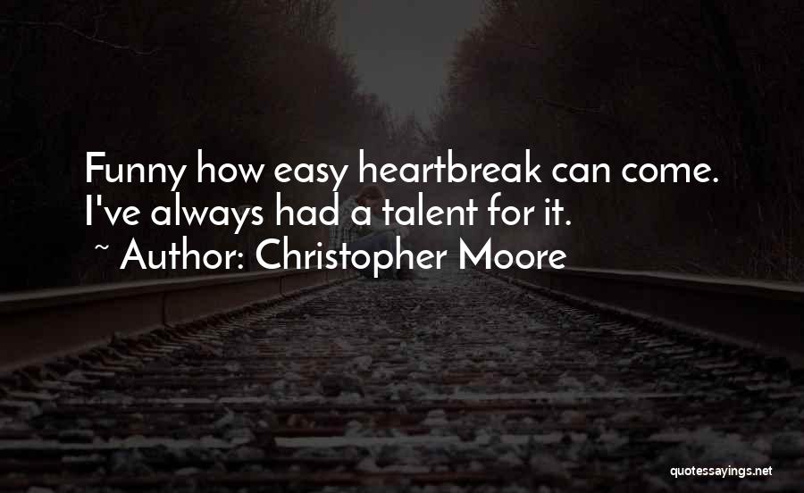 Christopher Moore Quotes: Funny How Easy Heartbreak Can Come. I've Always Had A Talent For It.