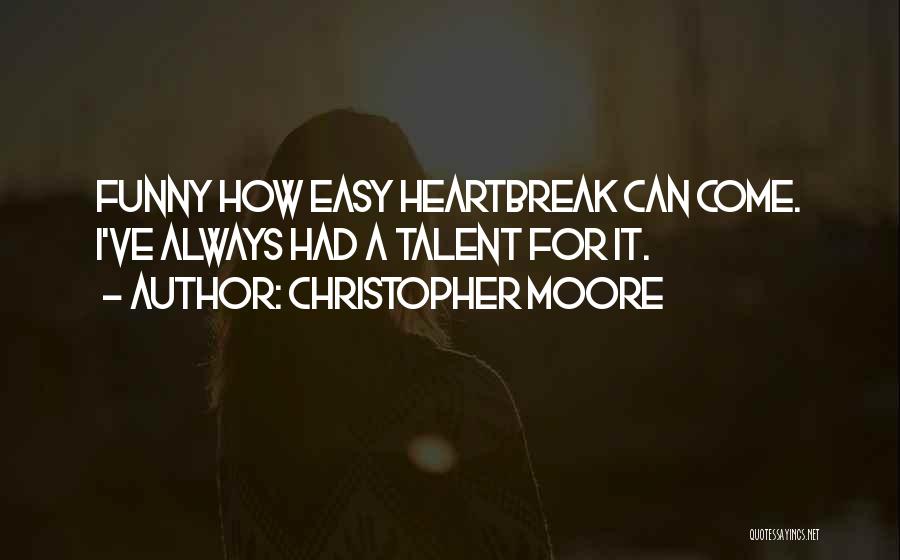 Christopher Moore Quotes: Funny How Easy Heartbreak Can Come. I've Always Had A Talent For It.