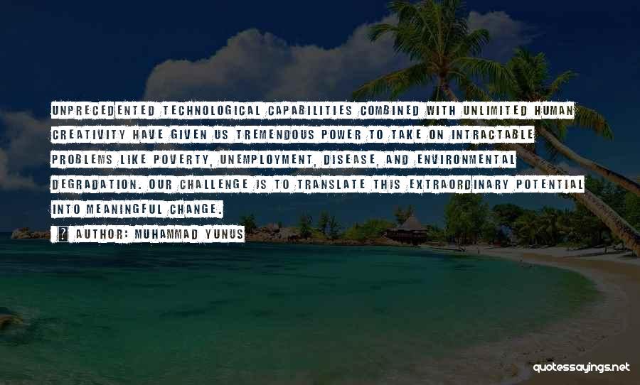 Muhammad Yunus Quotes: Unprecedented Technological Capabilities Combined With Unlimited Human Creativity Have Given Us Tremendous Power To Take On Intractable Problems Like Poverty,