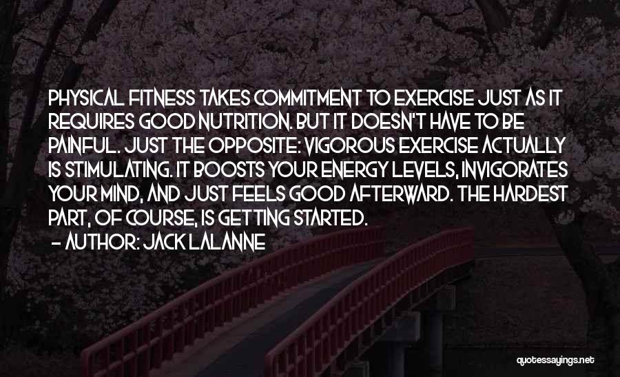 Jack LaLanne Quotes: Physical Fitness Takes Commitment To Exercise Just As It Requires Good Nutrition. But It Doesn't Have To Be Painful. Just