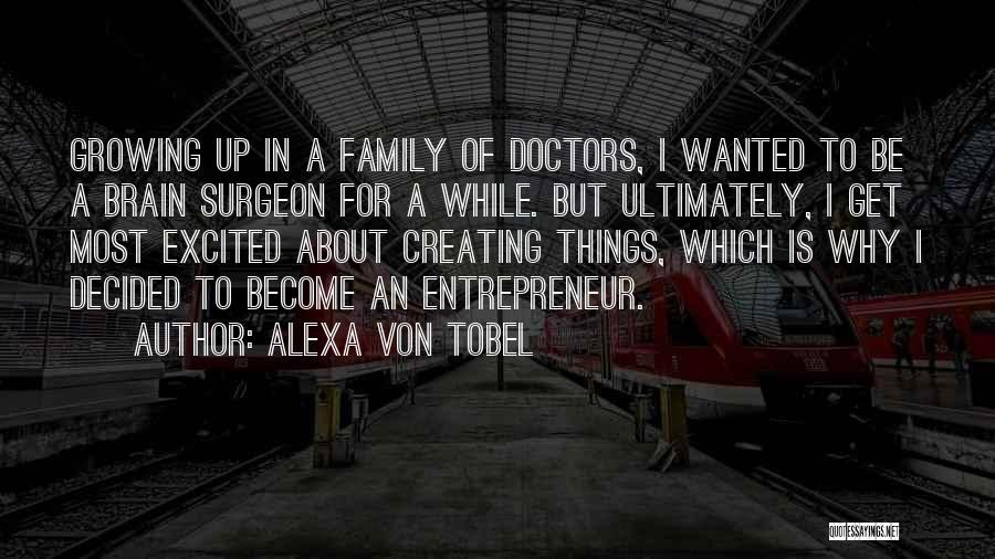 Alexa Von Tobel Quotes: Growing Up In A Family Of Doctors, I Wanted To Be A Brain Surgeon For A While. But Ultimately, I