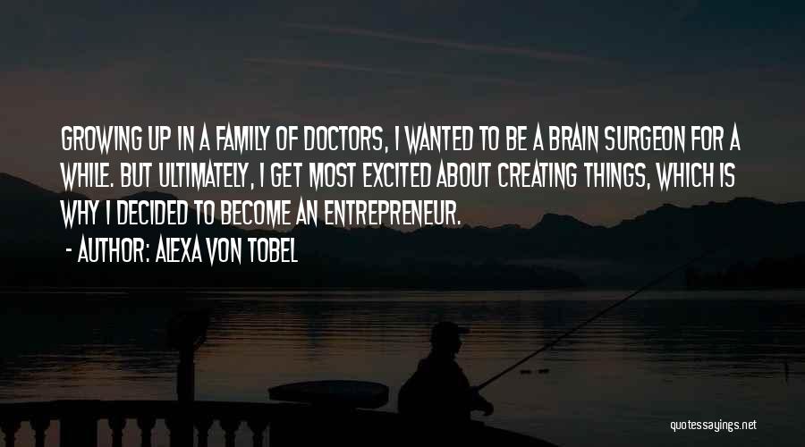 Alexa Von Tobel Quotes: Growing Up In A Family Of Doctors, I Wanted To Be A Brain Surgeon For A While. But Ultimately, I
