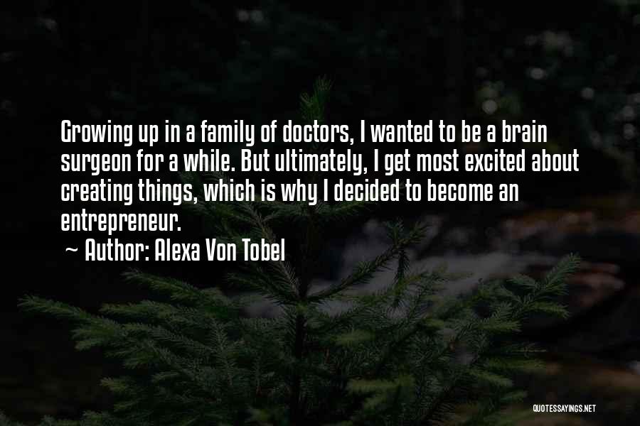 Alexa Von Tobel Quotes: Growing Up In A Family Of Doctors, I Wanted To Be A Brain Surgeon For A While. But Ultimately, I