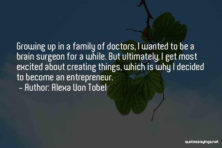 Alexa Von Tobel Quotes: Growing Up In A Family Of Doctors, I Wanted To Be A Brain Surgeon For A While. But Ultimately, I