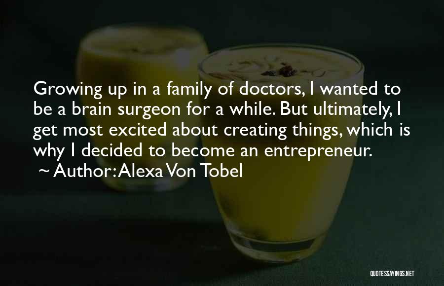 Alexa Von Tobel Quotes: Growing Up In A Family Of Doctors, I Wanted To Be A Brain Surgeon For A While. But Ultimately, I