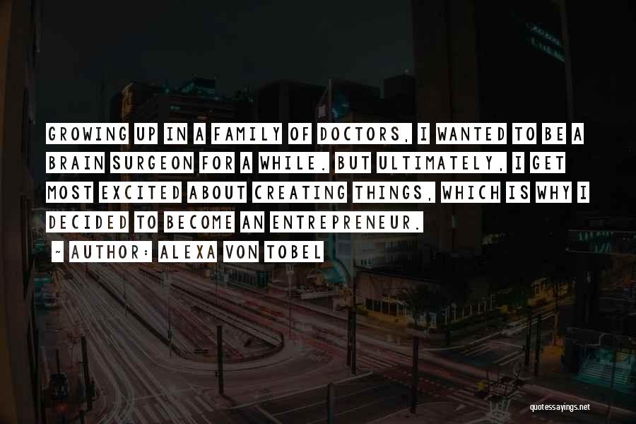Alexa Von Tobel Quotes: Growing Up In A Family Of Doctors, I Wanted To Be A Brain Surgeon For A While. But Ultimately, I