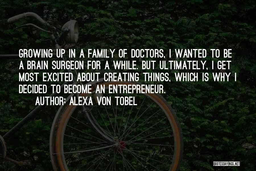 Alexa Von Tobel Quotes: Growing Up In A Family Of Doctors, I Wanted To Be A Brain Surgeon For A While. But Ultimately, I