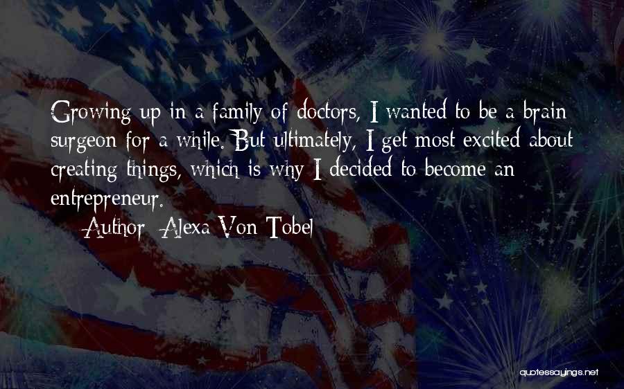 Alexa Von Tobel Quotes: Growing Up In A Family Of Doctors, I Wanted To Be A Brain Surgeon For A While. But Ultimately, I