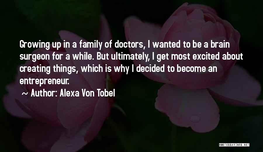 Alexa Von Tobel Quotes: Growing Up In A Family Of Doctors, I Wanted To Be A Brain Surgeon For A While. But Ultimately, I