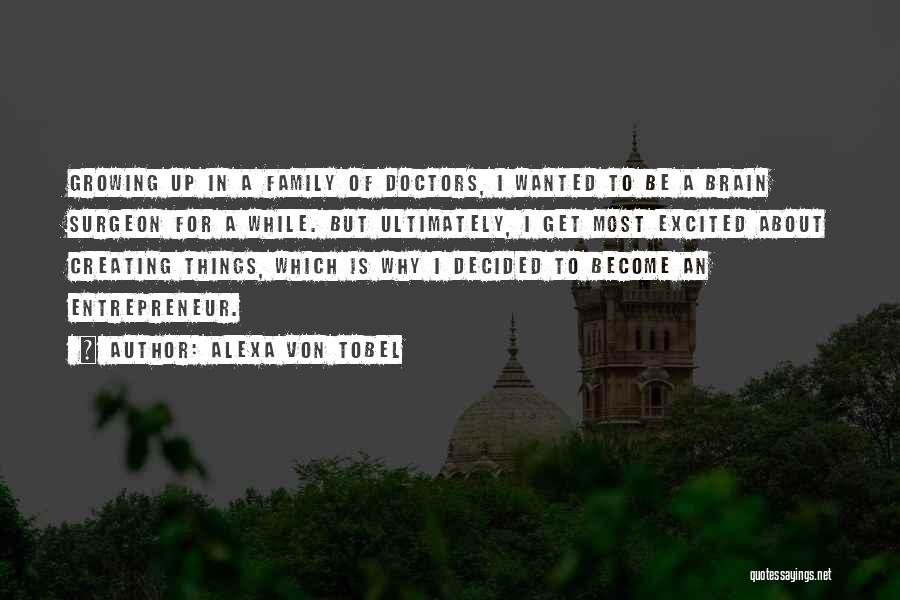 Alexa Von Tobel Quotes: Growing Up In A Family Of Doctors, I Wanted To Be A Brain Surgeon For A While. But Ultimately, I