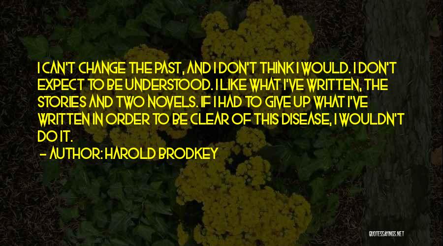 Harold Brodkey Quotes: I Can't Change The Past, And I Don't Think I Would. I Don't Expect To Be Understood. I Like What