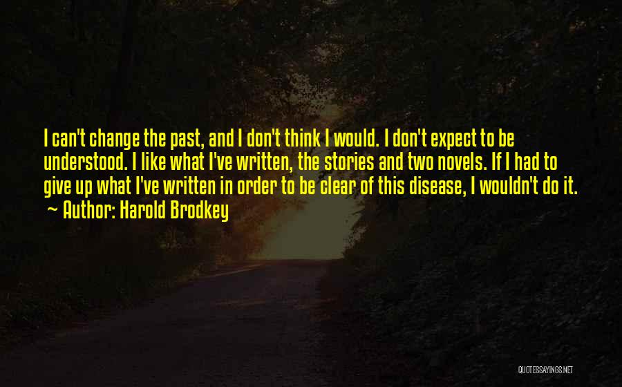 Harold Brodkey Quotes: I Can't Change The Past, And I Don't Think I Would. I Don't Expect To Be Understood. I Like What