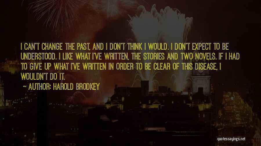 Harold Brodkey Quotes: I Can't Change The Past, And I Don't Think I Would. I Don't Expect To Be Understood. I Like What