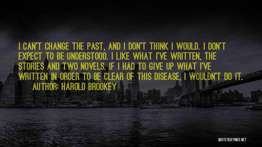 Harold Brodkey Quotes: I Can't Change The Past, And I Don't Think I Would. I Don't Expect To Be Understood. I Like What