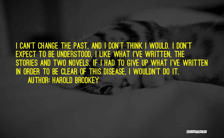 Harold Brodkey Quotes: I Can't Change The Past, And I Don't Think I Would. I Don't Expect To Be Understood. I Like What