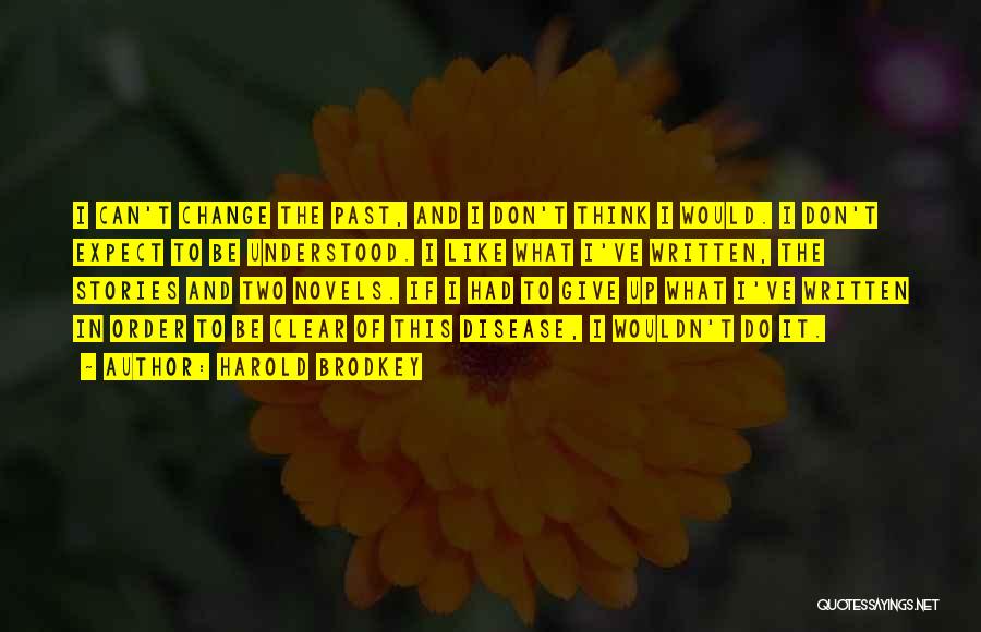 Harold Brodkey Quotes: I Can't Change The Past, And I Don't Think I Would. I Don't Expect To Be Understood. I Like What