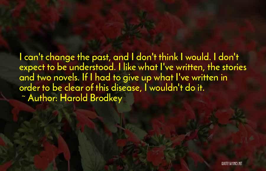 Harold Brodkey Quotes: I Can't Change The Past, And I Don't Think I Would. I Don't Expect To Be Understood. I Like What