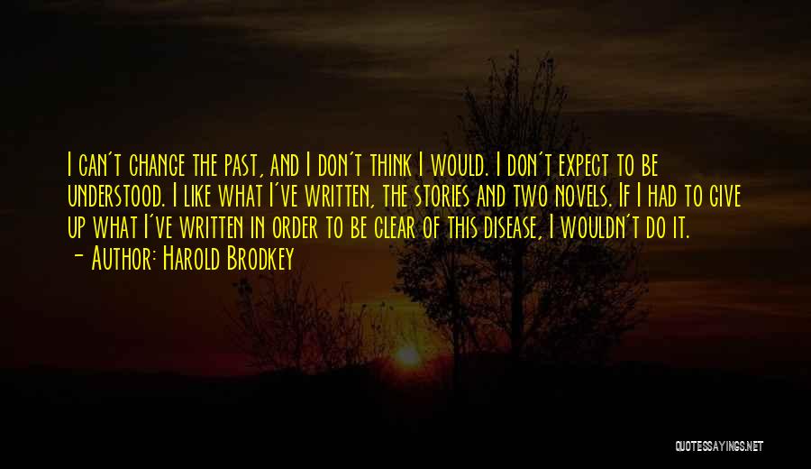 Harold Brodkey Quotes: I Can't Change The Past, And I Don't Think I Would. I Don't Expect To Be Understood. I Like What