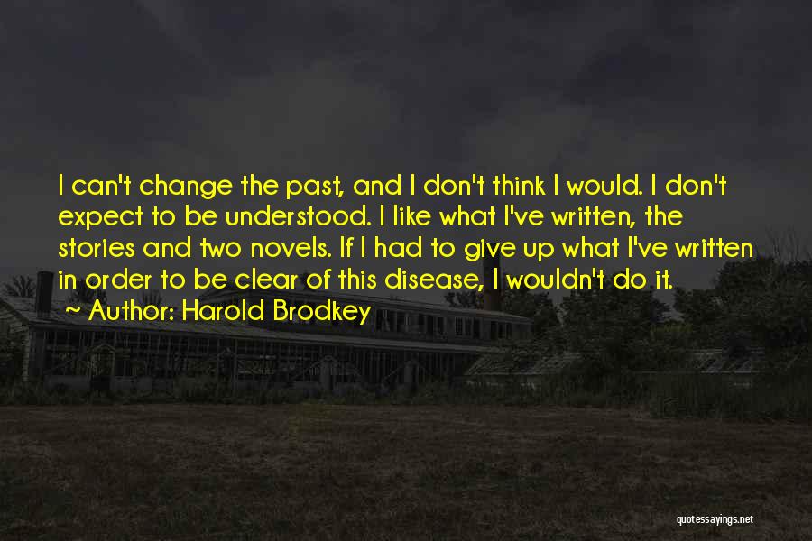 Harold Brodkey Quotes: I Can't Change The Past, And I Don't Think I Would. I Don't Expect To Be Understood. I Like What