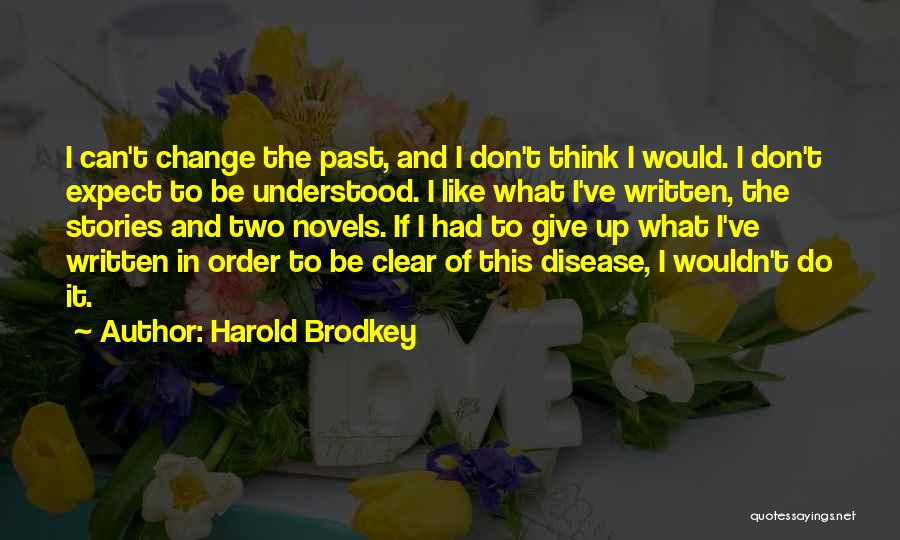 Harold Brodkey Quotes: I Can't Change The Past, And I Don't Think I Would. I Don't Expect To Be Understood. I Like What