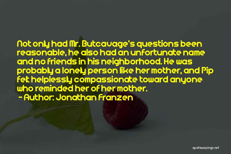 Jonathan Franzen Quotes: Not Only Had Mr. Butcavage's Questions Been Reasonable, He Also Had An Unfortunate Name And No Friends In His Neighborhood.