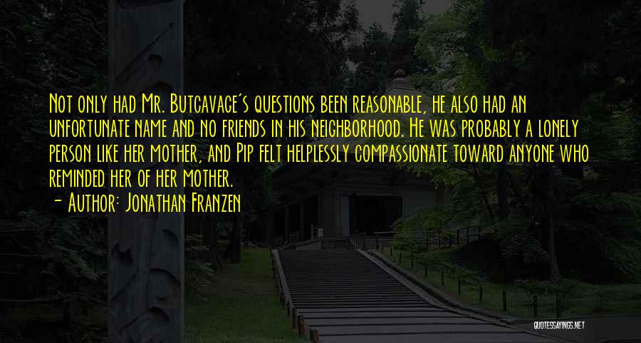 Jonathan Franzen Quotes: Not Only Had Mr. Butcavage's Questions Been Reasonable, He Also Had An Unfortunate Name And No Friends In His Neighborhood.