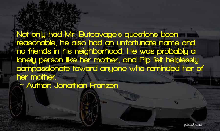 Jonathan Franzen Quotes: Not Only Had Mr. Butcavage's Questions Been Reasonable, He Also Had An Unfortunate Name And No Friends In His Neighborhood.