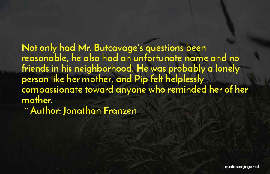 Jonathan Franzen Quotes: Not Only Had Mr. Butcavage's Questions Been Reasonable, He Also Had An Unfortunate Name And No Friends In His Neighborhood.