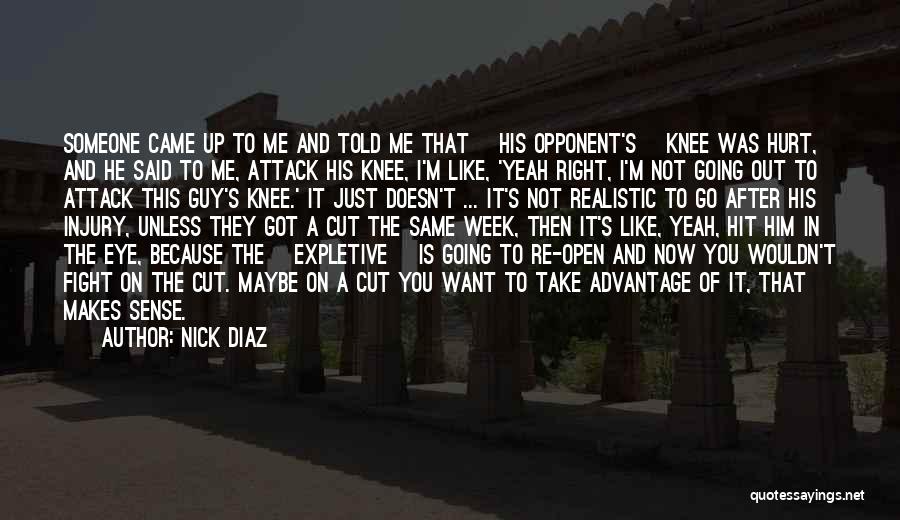 Nick Diaz Quotes: Someone Came Up To Me And Told Me That [his Opponent's] Knee Was Hurt, And He Said To Me, Attack