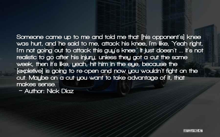 Nick Diaz Quotes: Someone Came Up To Me And Told Me That [his Opponent's] Knee Was Hurt, And He Said To Me, Attack