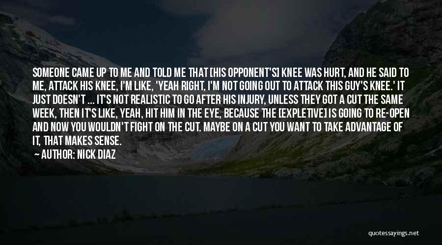 Nick Diaz Quotes: Someone Came Up To Me And Told Me That [his Opponent's] Knee Was Hurt, And He Said To Me, Attack