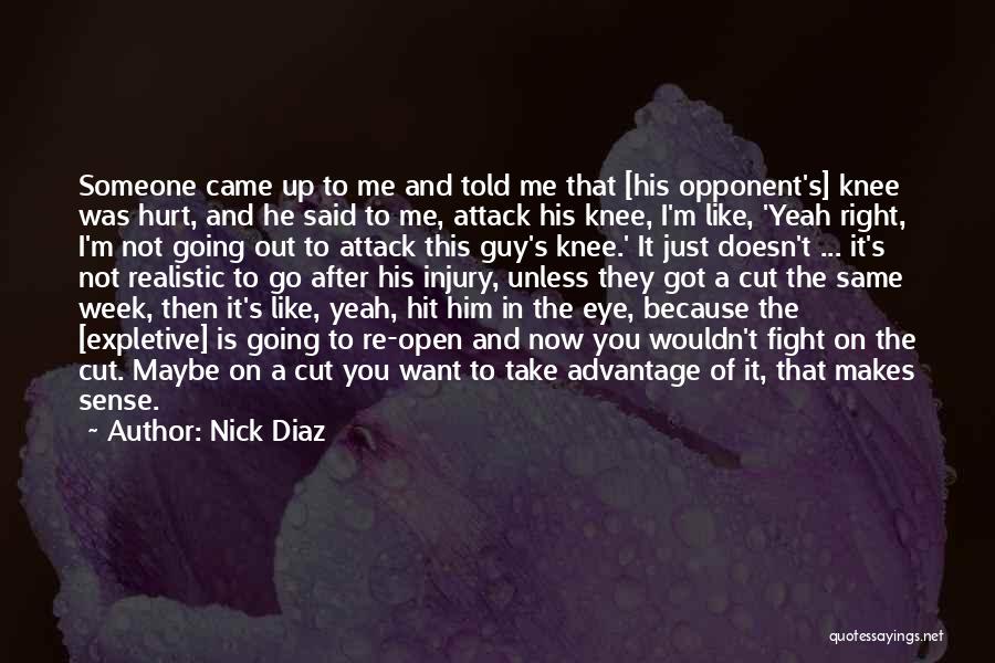 Nick Diaz Quotes: Someone Came Up To Me And Told Me That [his Opponent's] Knee Was Hurt, And He Said To Me, Attack